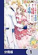 『捨てられ令嬢が憧れの宰相様に勢いで結婚してくださいとお願いしたら逆に求婚されました【分冊版】』の表紙