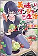 『【無料試し読み版】美味しいダンジョン生活』の表紙