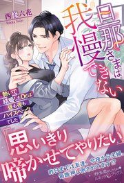 『旦那さまは我慢できない 勢いで結婚したDr.は昼も夜もハイスペックでした』の表紙