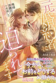 『元婚約者に迫られてます 俺様御曹司の十年越しのプロポーズ』の表紙