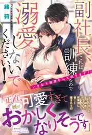 『副社長、これは訓練なので溺愛しないでください! いきなり結婚なんて困ります!?』の表紙