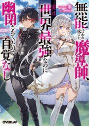 『無能と言われ続けた魔導師、実は世界最強なのに幽閉されていたので自覚なし』の表紙