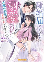 『離婚届を見た夫が私を溺愛してきたのですが!~冷徹外科医は最愛の妻を手放さない~【SS付】』の表紙