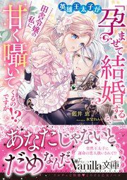 『英雄王太子が「孕ませて結婚する」と、田舎令嬢の私に甘く囁いてくるのですが!?』の表紙