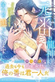 『私を求めて千年さまよった元番の龍神様が、「今世こそ結ばれよう」と全力で迫ってきます【電子限定SS付き】』の表紙