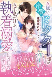 『女嫌いの冷徹ドクター様がなぜか私だけを執着溺愛しはじめました』の表紙