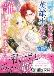 『癒やし手の没落姫ですが、英雄王が溺愛して離してくれません』の表紙