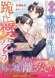 『離婚宣告された冷徹海運王は跪いてでも愛を乞う~幼馴染の初恋妻は両想いを知り、極甘復縁で囲われる~』の表紙