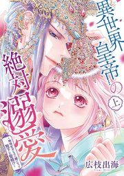『異世界皇帝の絶対溺愛 ~地味女子なのに姫になって陛下と聖婚!?~』の表紙