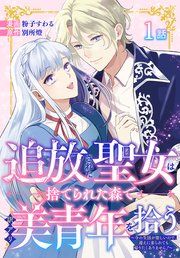 『追放された聖女は、捨てられた森で訳アリ美青年を拾う〜今の生活が楽しいので、迎えに来られても帰りたくありません！〜［ばら売り］』の表紙