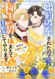 『婚約破棄されたので、極上の男を捕まえて見返してやります！（おや！？ 弟の様子が……！）』の表紙