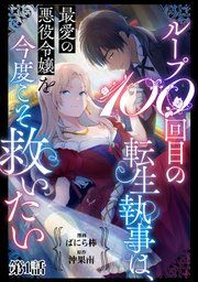 『ループ100回目の転生執事は、最愛の悪役令嬢を今度こそ救いたい【単話】』の表紙