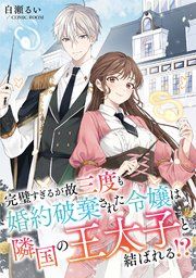 『完璧すぎるが故三度も婚約破棄された令嬢は隣国の王太子と結ばれる！？【単話版】』の表紙