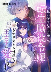 『私の作った王子様～転生脇役令嬢なのに、シナリオから外れて王太子に愛されてます～』の表紙