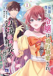『無能と蔑まれた令嬢は婚約破棄され、辺境の聖女と呼ばれる〜傲慢な婚約者を捨て、護衛騎士と幸せになります〜【電子単行本】』の表紙