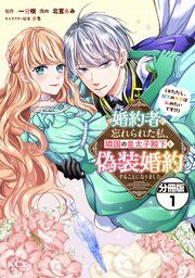 『婚約者に忘れられた私、隣国の皇太子殿下と偽装婚約することになりました(※ただし、殿下の本命は私みたいです!?) 分冊版』の表紙