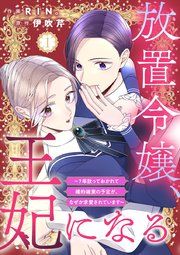 『放置令嬢、王妃になる〜7年放っておかれて婚約破棄の予定が、なぜか求愛されています〜』の表紙