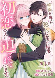 『媚薬を盛った犯人になった結果、初恋の人に迫られています。【単話版】』の表紙