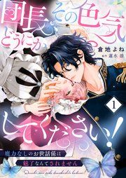 『団長、その色気どうにかしてください!~魔力なしのお世話係は魅了なんてされません~』の表紙