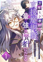 『万年ヒラ教師の支援魔術師、最強の賢者になる~不人気の支援魔術師は給料泥棒だと魔術大学をクビになったが、出世した元教え子たちのおかげで何も困らない件~』の表紙