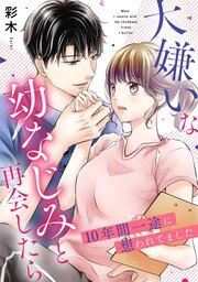 『大嫌いな幼なじみと再会したら～10年間一途に想われてました～』の表紙