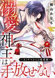 『溺愛神主は手放せない～カミサマからの略奪婚～』の表紙