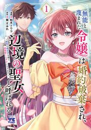 『無能と蔑まれた令嬢は婚約破棄され、辺境の聖女と呼ばれる～傲慢な婚約者を捨て、護衛騎士と幸せになります～【電子単行本】』の表紙