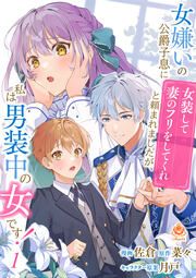 『女嫌いの公爵子息に「女装して妻のフリをしてくれ」と頼まれましたが、私は男装中の女です!』の表紙
