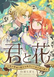 『君と花 ～亡国の歌姫と騎士は転生して再び巡り逢う～』の表紙
