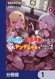 『異世界で配信活動をしたら大量のヤンデレ信者を生み出してしまった件【分冊版】』の表紙
