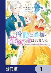 『この度、冷酷公爵様の花嫁に選ばれました 捨てられ王女の旦那様は溺愛が隠せない!?【分冊版】』の表紙