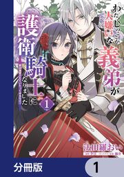 『わたくしのことが大嫌いな義弟が護衛騎士になりました【分冊版】』の表紙