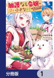 『加護なし令嬢の小さな村 ~さあ、領地運営を始めましょう!~【分冊版】』の表紙
