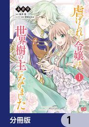 『虐げられし令嬢は、世界樹の主になりました【分冊版】』の表紙