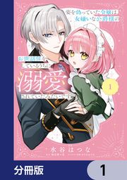 『姿を偽っていた令嬢は、女嫌いな公爵様のお世話係をしているうちに溺愛されていたみたいです【分冊版】』の表紙