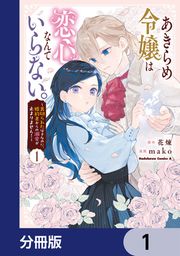 『あきらめ令嬢は恋心なんていらない。~裏切られたはずなのに、婚約者からの溺愛が止まりません!~【分冊版】』の表紙