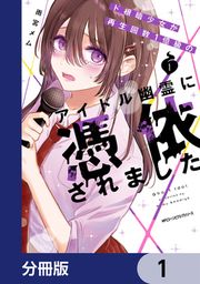 『ド根暗少女が再生回数1億級のアイドル幽霊に憑依されました【分冊版】』の表紙