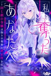『私を奪ったあなたへ ～同じ顔の令嬢は偽りの祝福に終止符を打つ～』の表紙